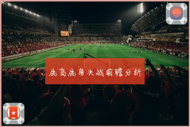 鹿岛鹿角决战前瞻分析