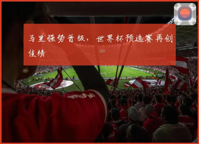 马里强势晋级，世界杯预选赛再创佳绩