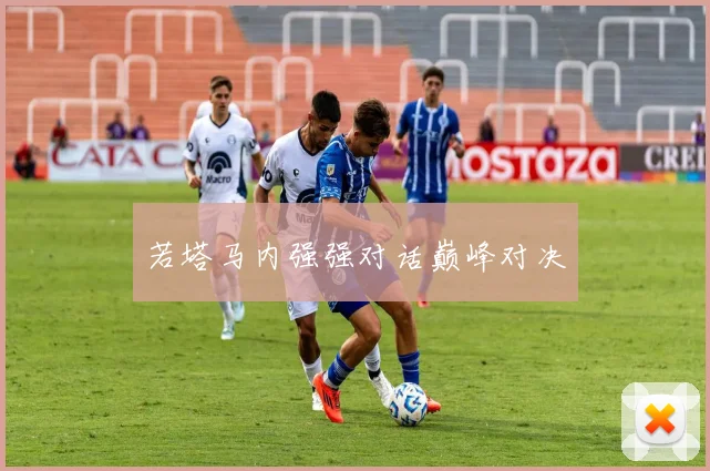 若塔马内强强对话巅峰对决