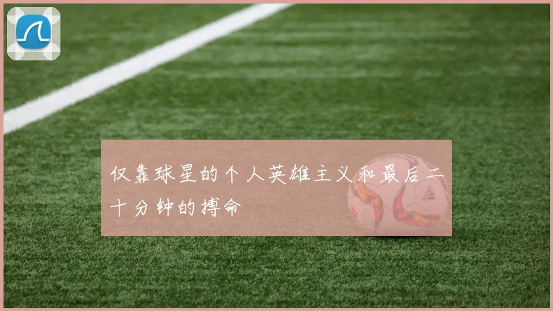 仅靠球星的个人英雄主义和最后二十分钟的搏命