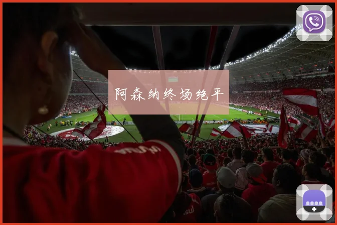 阿森纳终场绝平