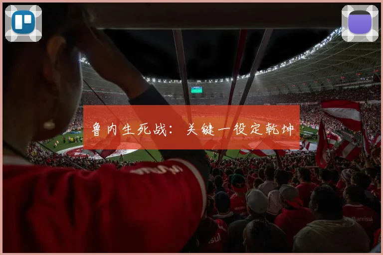 鲁内生死战：关键一役定乾坤