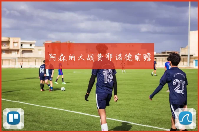 阿森纳大战费耶诺德前瞻