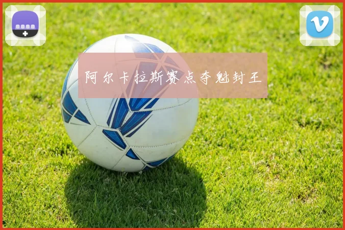 阿尔卡拉斯赛点夺魁封王