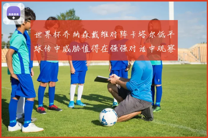 世界杯乔纳森戴维对阵卡塔尔低平球传中威胁值得在强强对话中观察
