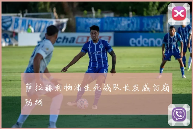 萨拉赫利物浦生死战队长发威打崩防线