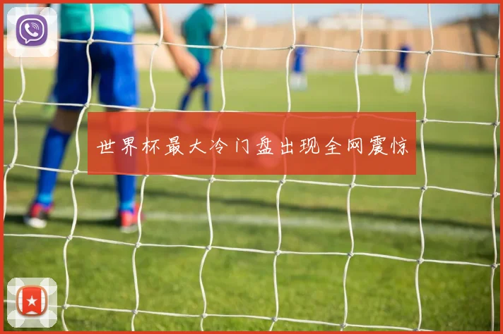 世界杯最大冷门盘出现全网震惊