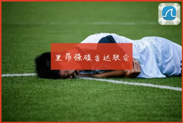 里昂强碰吉达联合
