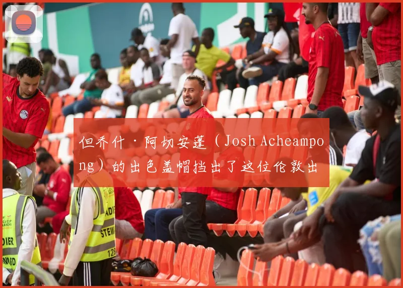 但乔什·阿切安蓬（Josh Acheampong）的出色盖帽挡出了这位伦敦出生的前锋