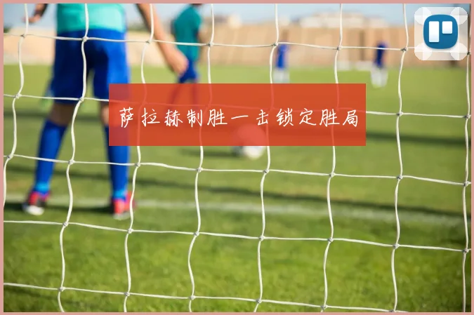 萨拉赫制胜一击锁定胜局