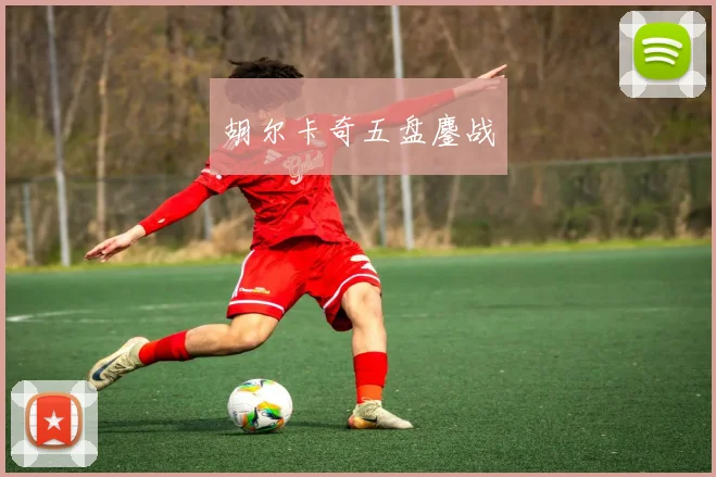 胡尔卡奇五盘鏖战