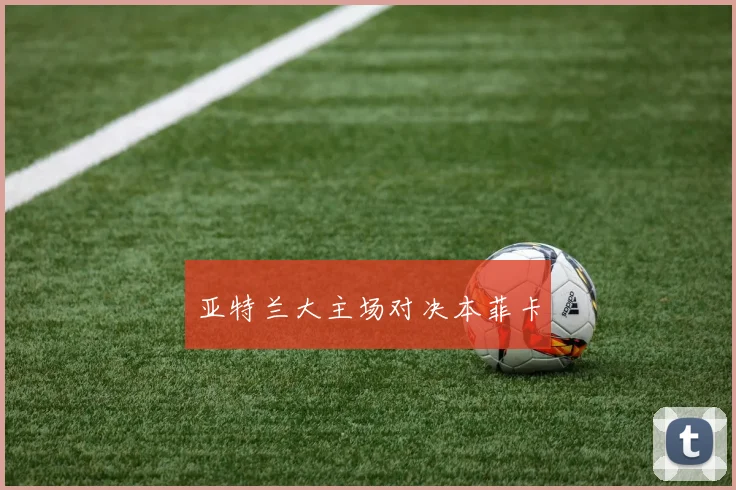 亚特兰大主场对决本菲卡