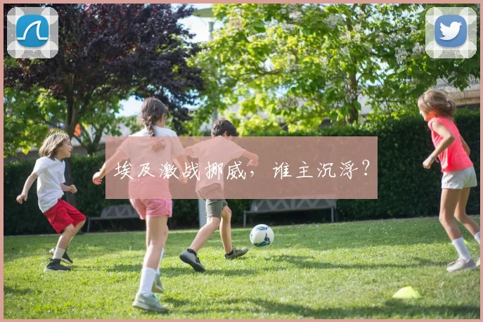 埃及激战挪威，谁主沉浮？