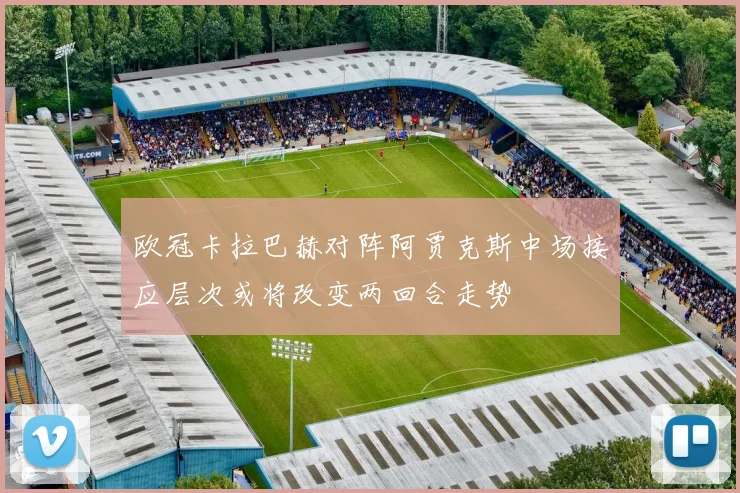 欧冠卡拉巴赫对阵阿贾克斯中场接应层次或将改变两回合走势
