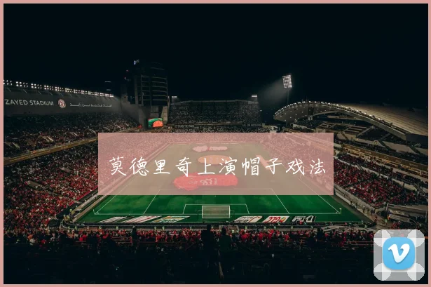 莫德里奇上演帽子戏法