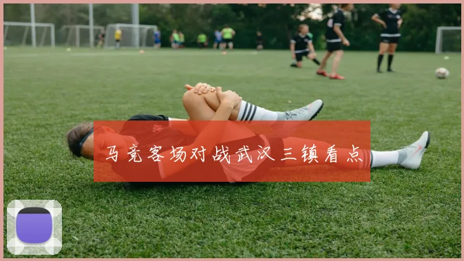马竞客场对战武汉三镇看点