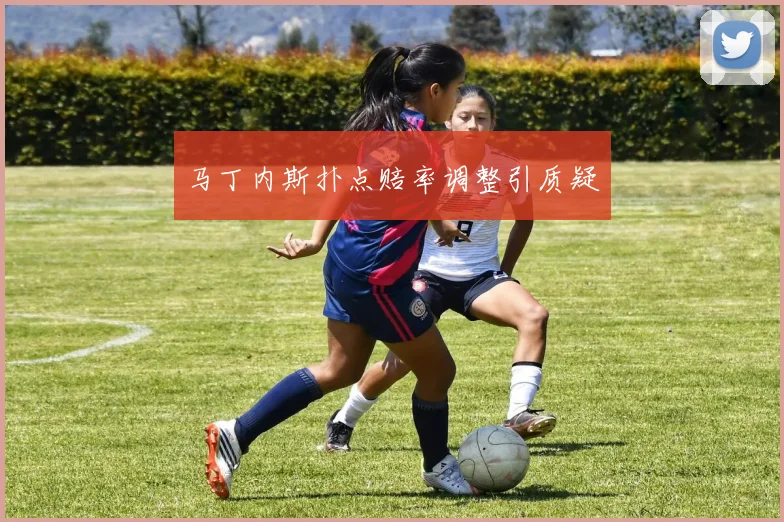 马丁内斯扑点赔率调整引质疑