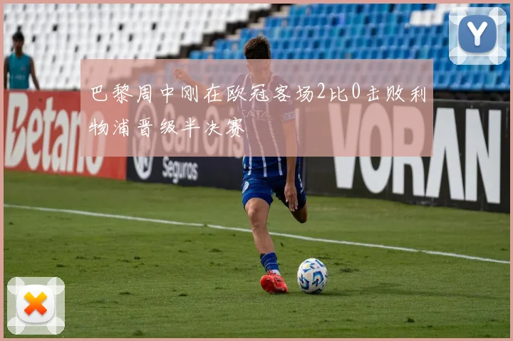 巴黎周中刚在欧冠客场2比0击败利物浦晋级半决赛