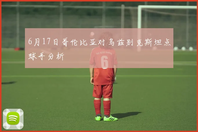 6月17日哥伦比亚对乌兹别克斯坦点球手分析