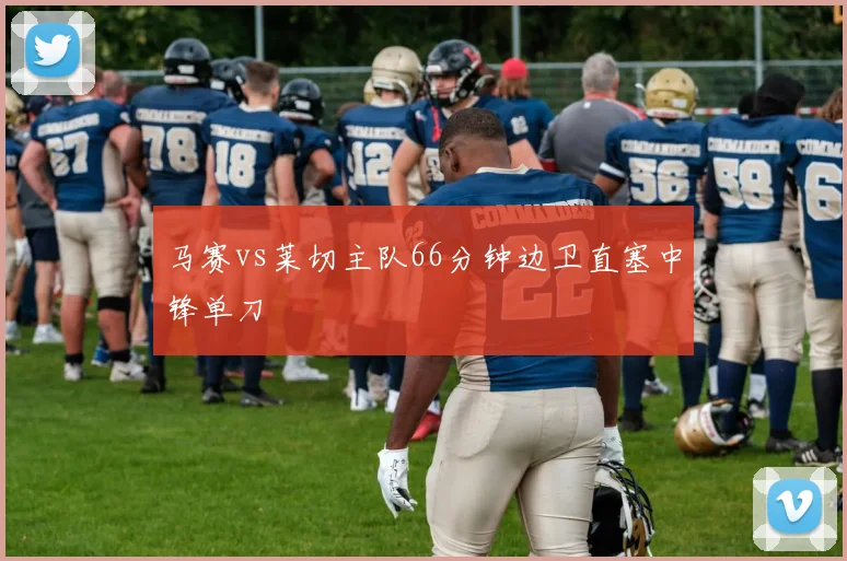 马赛vs莱切主队66分钟边卫直塞中锋单刀