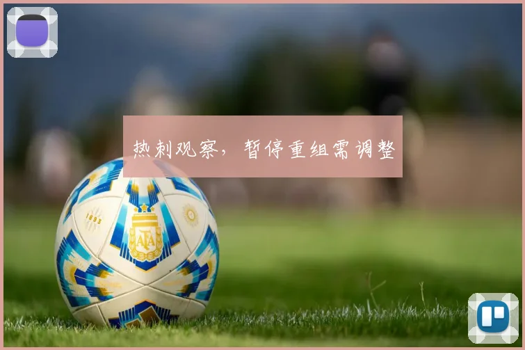 热刺观察，暂停重组需调整