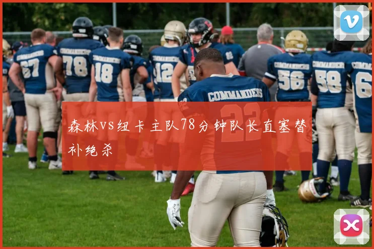 森林vs纽卡主队78分钟队长直塞替补绝杀
