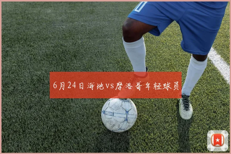 6月24日海地vs摩洛哥年轻球员