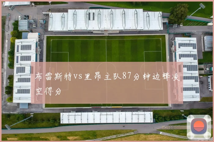 布雷斯特vs里昂主队87分钟边锋凌空得分