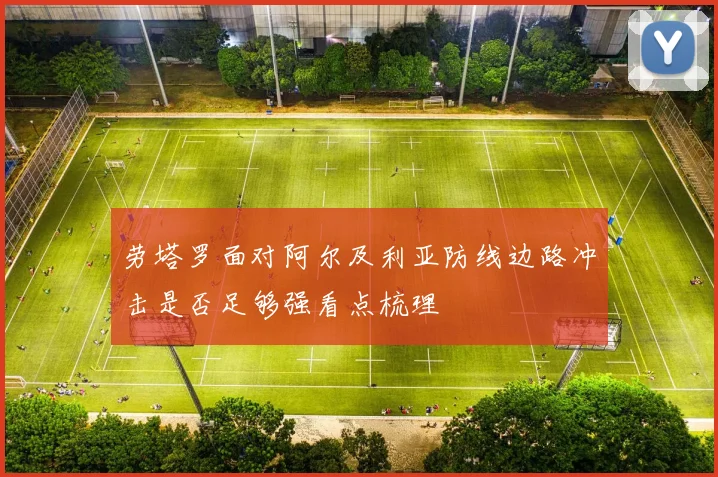 劳塔罗面对阿尔及利亚防线边路冲击是否足够强看点梳理