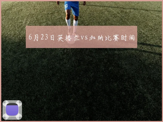 6月23日英格兰vs加纳比赛时间