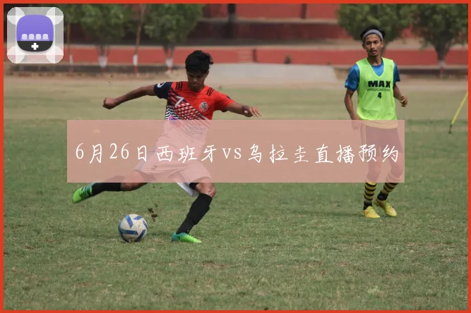 6月26日西班牙vs乌拉圭直播预约
