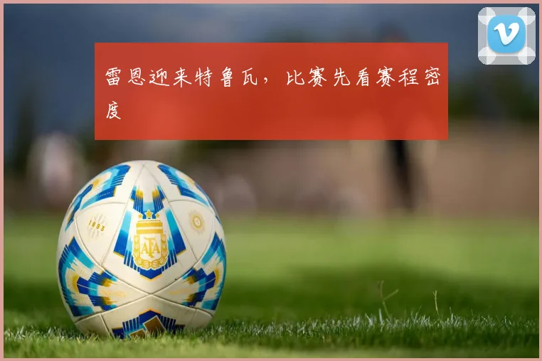 雷恩迎来特鲁瓦,比赛先看赛程密度