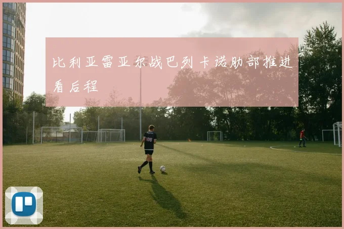 比利亚雷亚尔战巴列卡诺肋部推进看后程