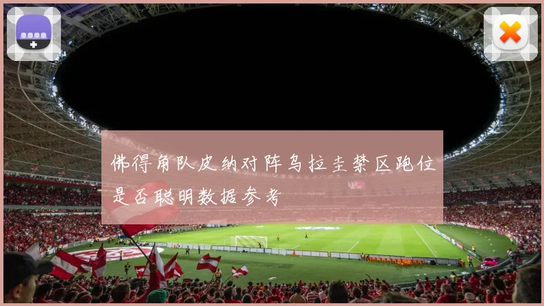佛得角队皮纳对阵乌拉圭禁区跑位是否聪明数据参考