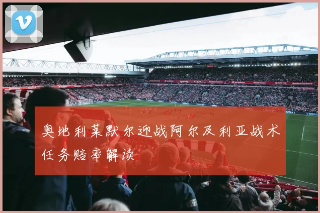 奥地利莱默尔迎战阿尔及利亚战术任务赔率解读